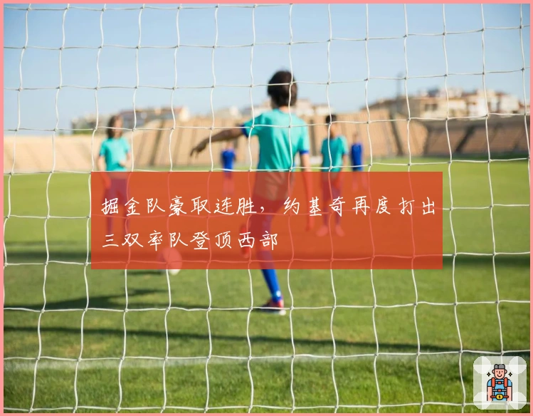 掘金队豪取连胜，约基奇再度打出三双率队登顶西部