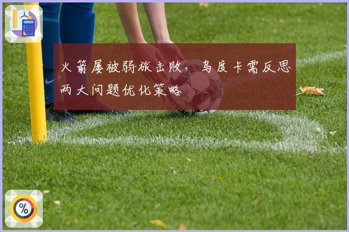 火箭屡被弱旅击败，乌度卡需反思两大问题优化策略