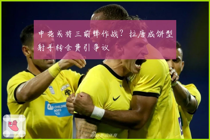 申花或将三前锋作战？拉唐成饼型射手转会费引争议
