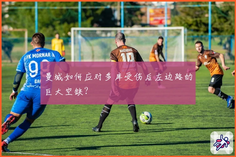 曼城如何应对多库受伤后左边路的巨大空缺？