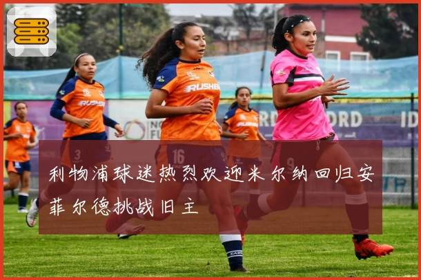 利物浦球迷热烈欢迎米尔纳回归安菲尔德挑战旧主