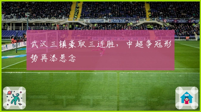武汉三镇豪取三连胜，中超争冠形势再添悬念