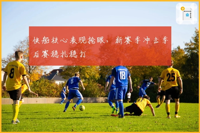 快船核心表现抢眼,新赛季冲击季后赛稳扎稳打