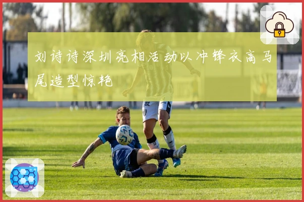 刘诗诗深圳亮相活动以冲锋衣高马尾造型惊艳