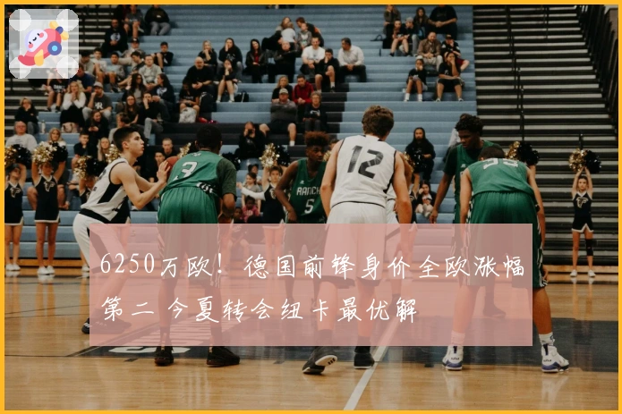 6250万欧！德国前锋身价全欧涨幅第二 今夏转会纽卡最优解