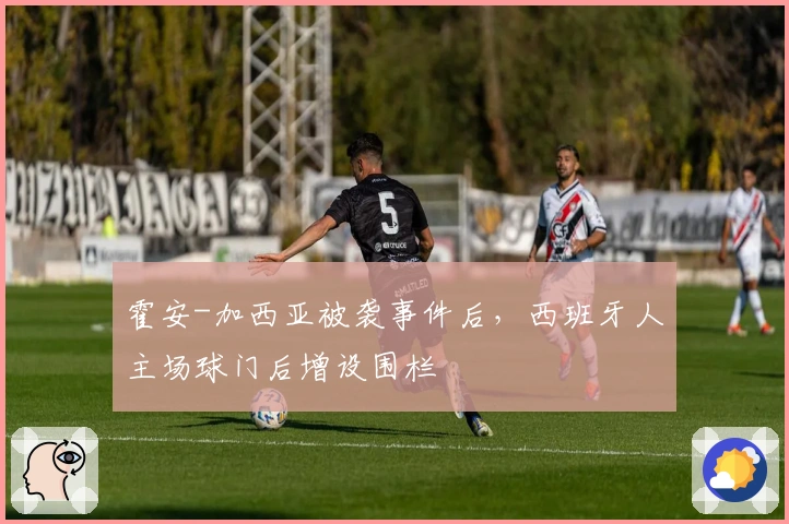 霍安-加西亚被袭事件后，西班牙人主场球门后增设围栏