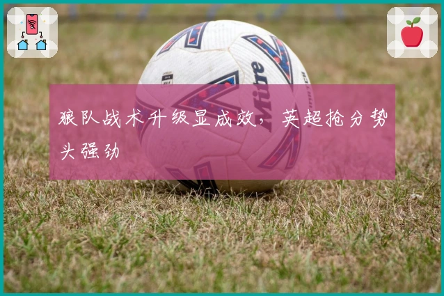 狼队战术升级显成效，英超抢分势头强劲