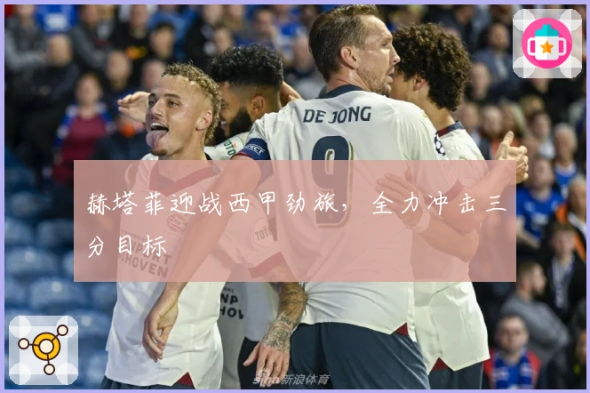 赫塔菲迎战西甲劲旅，全力冲击三分目标