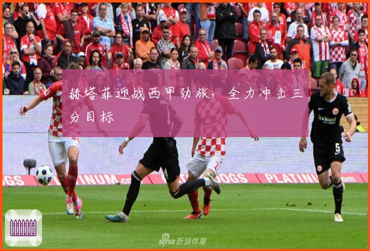 赫塔菲迎战西甲劲旅，全力冲击三分目标