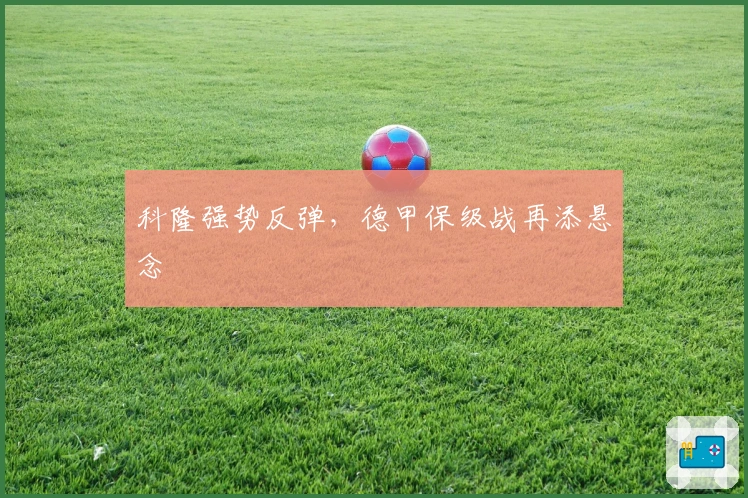 科隆强势反弹,德甲保级战再添悬念