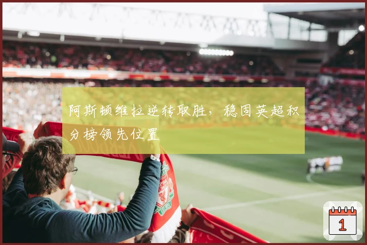 阿斯顿维拉逆转取胜，稳固英超积分榜领先位置