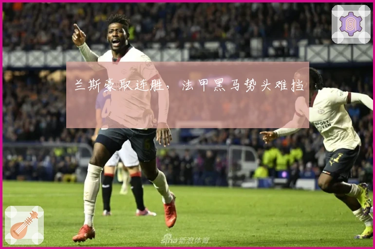 兰斯豪取连胜,法甲黑马势头难挡