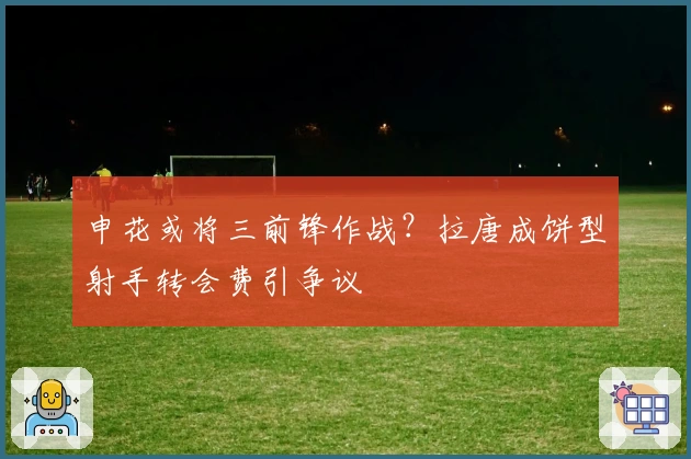申花或将三前锋作战？拉唐成饼型射手转会费引争议