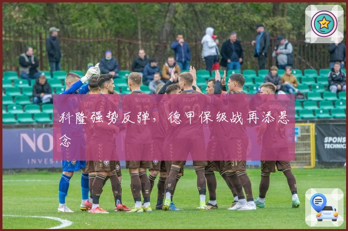 科隆强势反弹，德甲保级战再添悬念